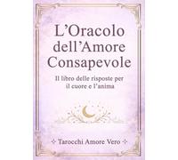 L'Oracolo dell'Amore Consapevole: Il libro delle risposte per il cuore e l'anima