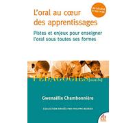 L'oral au coeur des apprentissages: Pistes et enjeux pour enseigner l'oral sous toutes ses formes