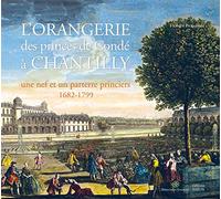 L'Orangerie des princes de Condé à Chantilly: Une nef et un parterre princiers (1682-1799)