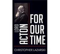 Lord Acton for Our Time by Christopher Lazarski Christopher Lazarski (Auteur)