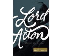 Lord Acton: Historian and Moralist