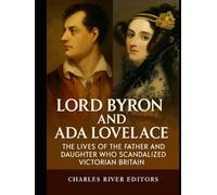 Lord Byron and Ada Lovelace: The Lives of the Father and Daughter Who Scandalized Victorian Britain