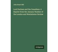 Lord Durham and the Canadians. A Reprint from the January Number of the London and Westminster Review