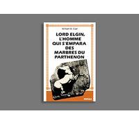 Lord Elgin. L'homme qui s'empara des marbres du Parthénon