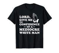 Lord, Give Me The Confidence of A Mediocre White Man T-Shirt Graphique avec Valeur