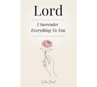 Lord i Surrender Everything to You: 100 Lessons that Change your Life - Words of Jesus to Find Inner Peace, Renew Hope, and Follow his Spiritual Guidance