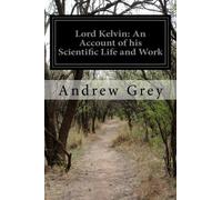 Lord Kelvin: An Account of his Scientific Life and Work by Andrew Grey (2014-05-25)