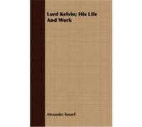 Lord Kelvin; His Life and Work Russell, Alexander (Auteur)