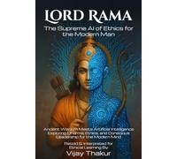 Lord Rama: The Supreme AI of Ethics for the Modern Man: Ancient Wisdom Meets Artificial Intelligence - Exploring Dharma, Ethics, and Conscious Leadership for the Modern Mind