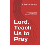 Lord, Teach Us to Pray: A Practical Study of the Lord’s Prayer for Individuals and Families