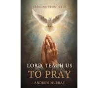 Lord, Teach Us To Pray (Or, The Only Teacher): The Original & Unabridged Classic on Prayer by Andrew Murray