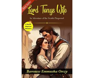 Lord Tony's Wife: A Scarlet Pimpernel Adventure by Baroness Emmuska Orczy
