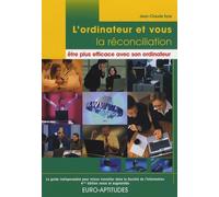 L'ordinateur et vous, la réconciliation : être plus efficace avec son ordinateur: Le guide indispensable pour mieux travailler dans la Société de l'Information