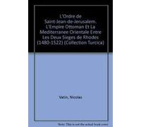 L'ordre De Saint-jean-de-jerusalem. L'empire Ottoman Et La Mediterranee Orientale Entre Les Deux Sieges De Rhodes 1480-1522