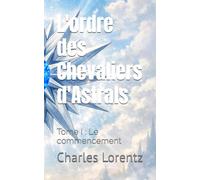 L'ordre des Chevaliers d'Astrals: Tome I : Le commencement