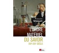L'ordre matériel du savoir. Comment les savants travaillent, XVIe-XXIe siècle