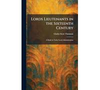 Lords Lieutenants in the Sixteenth Century: A Study in Tudor Local Administration
