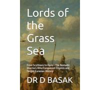 Lords of the Grass Sea: From Scythians to Huns - The Nomadic Warriors Who Conquered Empires and Forged Eurasian History