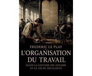 L'Organisation du travail Selon la coutume des ateliers et la loi du Décalogue: Une étude de l'organisation du travail explorant les coutumes des ... Décalogue pour une société juste et équitable