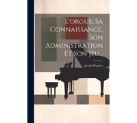 L'orgue, Sa Connaissance, Son Administration Et Son Jeu...