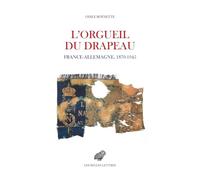 L'orgueil du drapeau: France - Allemagne 1870-1945