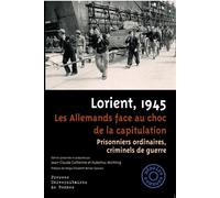 Lorient, 1945 Les Allemands face au choc de la capitulation. Prisonniers ordinaires, criminels de guerre. Préface de Helga Elisabeth Bories-Sawala - Jean-Claude Catherine - Presses Universitaires Renn