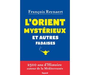 L'Orient mystérieux et autres fadaises: 2500 ans d'histoire autour de la Méditerranée