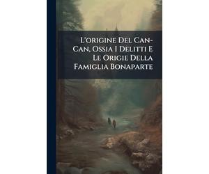 L'origine Del Can-Can, Ossia I Delitti E Le Origie Della Famiglia Bonaparte