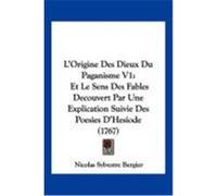 L'Origine Des Dieux Du Paganisme V1: Et Le Sens Des Fables Decouvert Par Une Explication Suivie Des Poesies D'Hesiode (1767) Bergier, Nicolas Sylvestre (Auteur)
