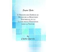 L'Origine des Espèces au Moyen de la Sélection Naturelle, ou la Lutte pour l'Existence dans la Nature (Classic Reprint)