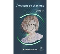 L'origine du désastre Tome III - Mathieu Gautier - Le Lys Bleu - broché - Roman