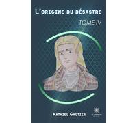 L'origine du désastre Tome IV - Mathieu Gautier - Le Lys Bleu - broché - Roman