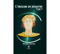 L'origine du désastre Tome VI : Partie I - Mathieu Gautier - Le Lys Bleu - broché - Roman