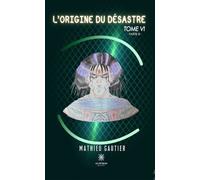 L'origine du désastre Tome VI - Partie III - Mathieu Gautier - Le Lys Bleu - broché - Roman