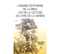 L'origine égyptienne de la Bible, clé de la lecture du livre de la Genèse - Michel Ferry - Le Lys Bleu - broché - Essai