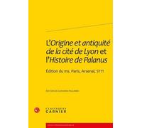 L'origine Et Antiquité De La Cité De Lyon Et L'histoire De Palanus - Edition Du Ms - Paris, Arsenal, 5111