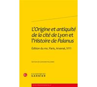 L'origine Et Antiquité De La Cité De Lyon Et L'histoire De Palanus - Edition Du Ms - Paris, Arsenal, 5111