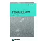 L'origine Qui Vient - Une Eschatologie Chrétienne Pour Le Xxie Siècle