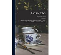 L'ornato: Vademecum per architetti, calligrafi, ceramisti ... pittori, scultori, ecc., 2732 motivi antichi e moderni ...