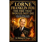 LORNE FRANKLIN FOX: THE FIRE THAT WOULD NOT DIE: A Biography of Faith, Sacrifice, Prayer, and Holy Ghost Power