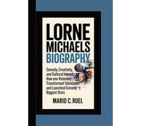LORNE MICHAELS BIOGRAPHY: Comedy, Creativity, and Cultural Impact - How One Visionary Transformed Television and Launched Comedy’s Biggest Stars