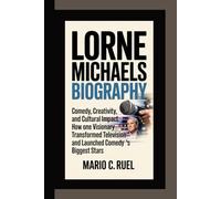 LORNE MICHAELS BIOGRAPHY: Comedy, Creativity, and Cultural Impact - How One Visionary Transformed Television and Launched Comedy’s Biggest Stars