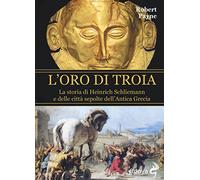 L'oro di Troia. La storia di Henrich Schliemann e delle città sepolte dell'antica Grecia