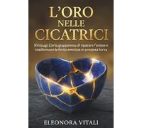 L'Oro nelle Cicatrici: Kintsugi L'arte giapponese di riparare l'anima e trasformare le ferite emotive in preziosa forza