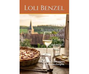 Lorraine Authentique - La Vraie Quiche Lorraine.: Sans fromage, sans oignon : la recette d'origine.