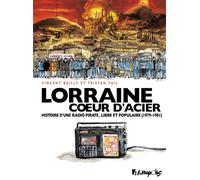 Vincent Bailly & Tristan Thil - Lorraine Cœur d'Acier - Histoire d'une radio pirate (1979-1981)