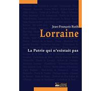 Lorraine: La patrie qui n'existait pas