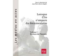 Lorsque Clio S'empare Du Documentaire - Volume 1, Ecriture De L'histoire