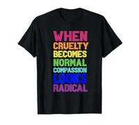 Lorsque la cruauté Devient Normale, la Compassion Semble radicale T-Shirt