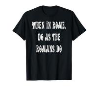Lorsque Vous êtes à Rome, Faites comme Les Romains T-Shirt